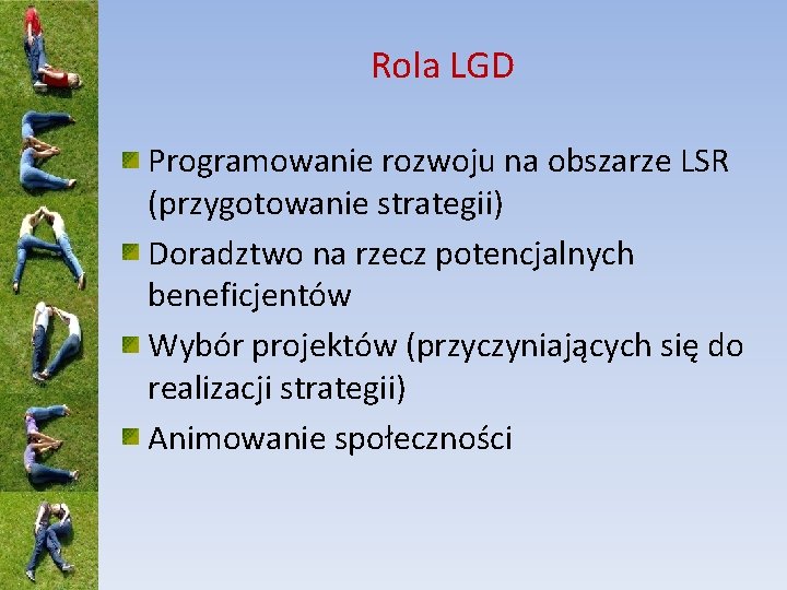 Rola LGD Programowanie rozwoju na obszarze LSR (przygotowanie strategii) Doradztwo na rzecz potencjalnych beneficjentów