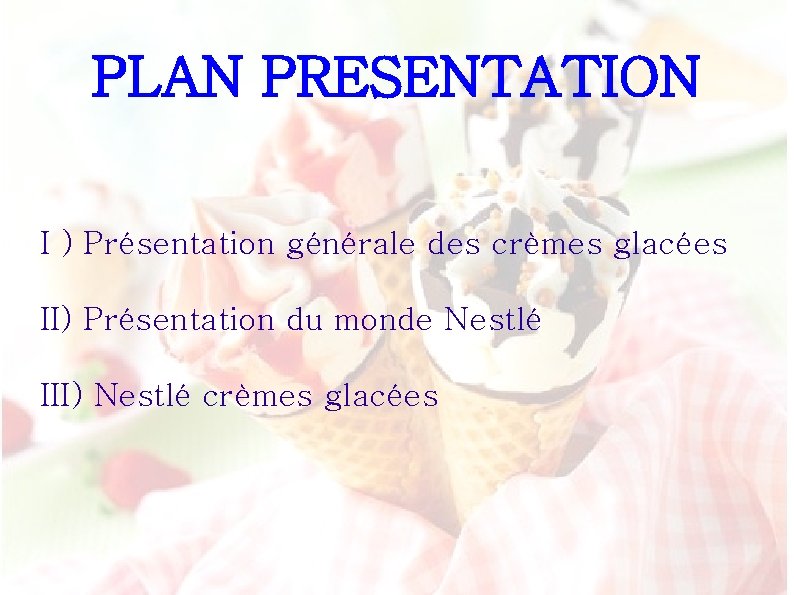 PLAN PRESENTATION I ) Présentation générale des crèmes glacées II) Présentation du monde Nestlé