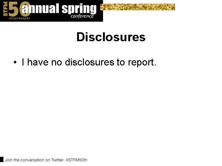Disclosures • I have no disclosures to report. Disclosures • I have no disclosures to report.
