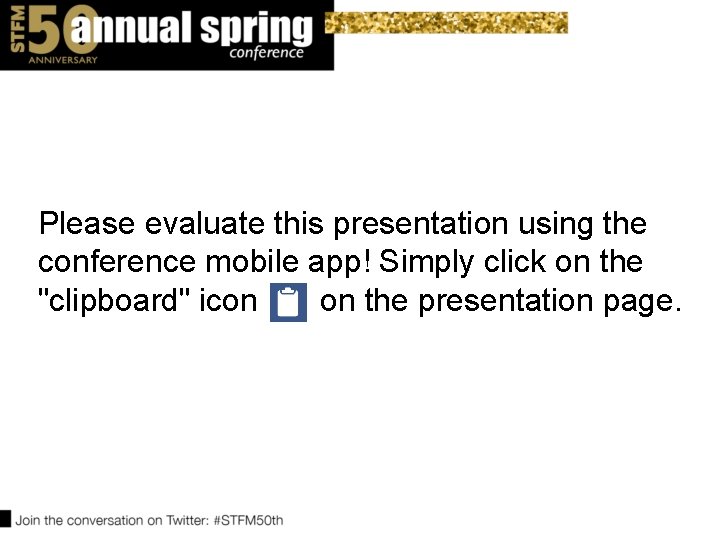 Please evaluate this presentation using the conference mobile app! Simply click on the "clipboard" Please evaluate this presentation using the conference mobile app! Simply click on the "clipboard"