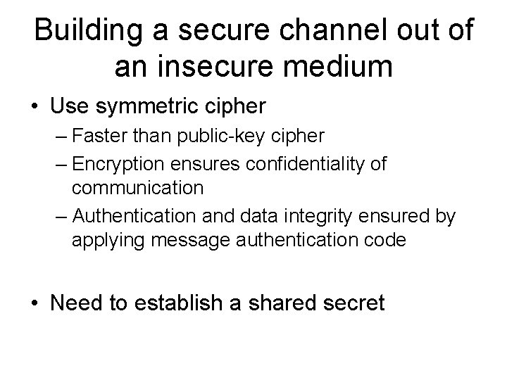 Building a secure channel out of an insecure medium • Use symmetric cipher –