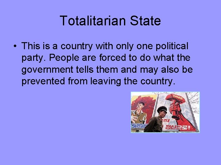 Totalitarian State • This is a country with only one political party. People are