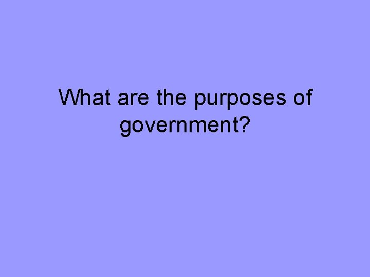 What are the purposes of government? 