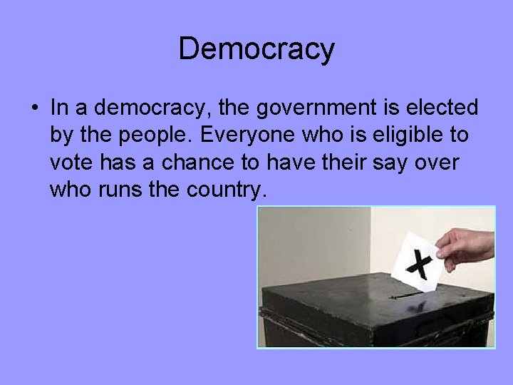 Democracy • In a democracy, the government is elected by the people. Everyone who