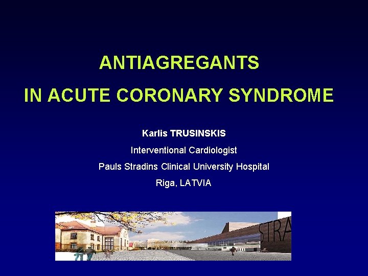 ANTIAGREGANTS IN ACUTE CORONARY SYNDROME Karlis TRUSINSKIS Interventional Cardiologist Pauls Stradins Clinical University Hospital