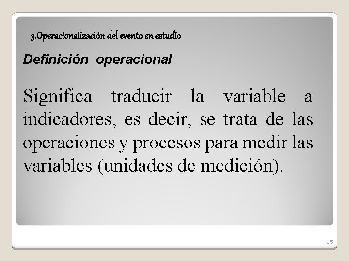 3. Operacionalización del evento en estudio Definición operacional Significa traducir la variable a indicadores,