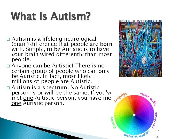 What is Autism? Autism is a lifelong neurological (brain) difference that people are born