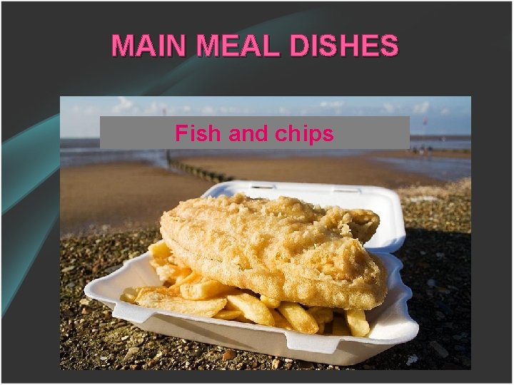 MAIN MEAL DISHES Fish and chips 