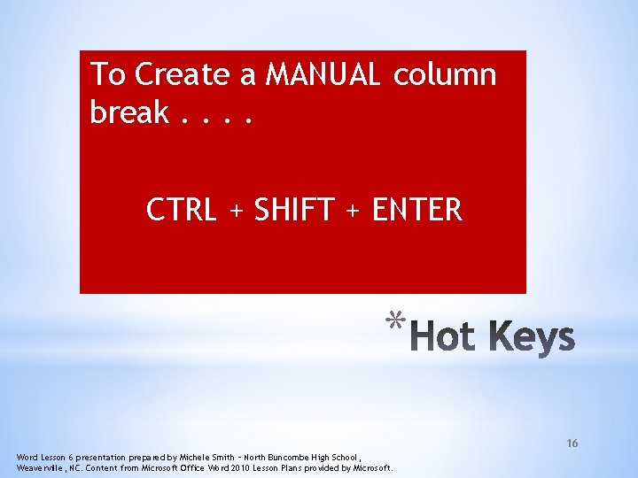 To Create a MANUAL column break. . CTRL + SHIFT + ENTER * 16 To Create a MANUAL column break. . CTRL + SHIFT + ENTER * 16