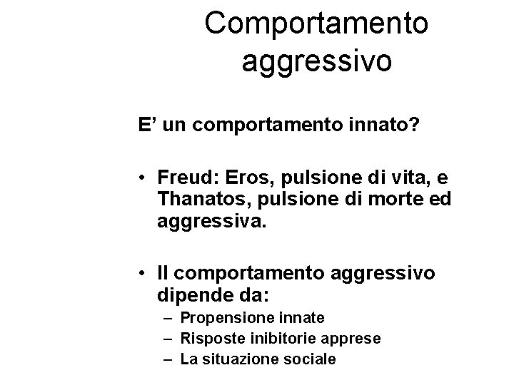 Comportamento aggressivo E’ un comportamento innato? • Freud: Eros, pulsione di vita, e Thanatos, Comportamento aggressivo E’ un comportamento innato? • Freud: Eros, pulsione di vita, e Thanatos,