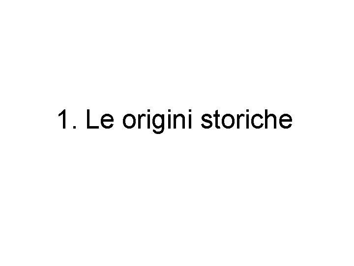 1. Le origini storiche 1. Le origini storiche