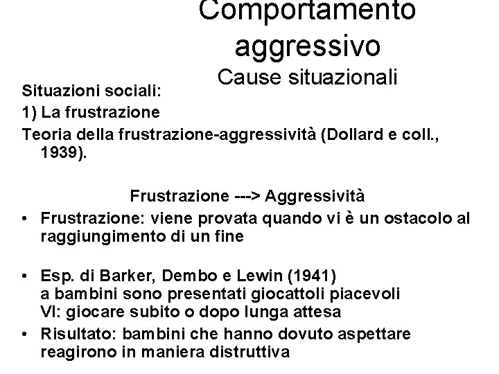 Comportamento aggressivo Cause situazionali Situazioni sociali: 1) La frustrazione Teoria della frustrazione-aggressività (Dollard e Comportamento aggressivo Cause situazionali Situazioni sociali: 1) La frustrazione Teoria della frustrazione-aggressività (Dollard e