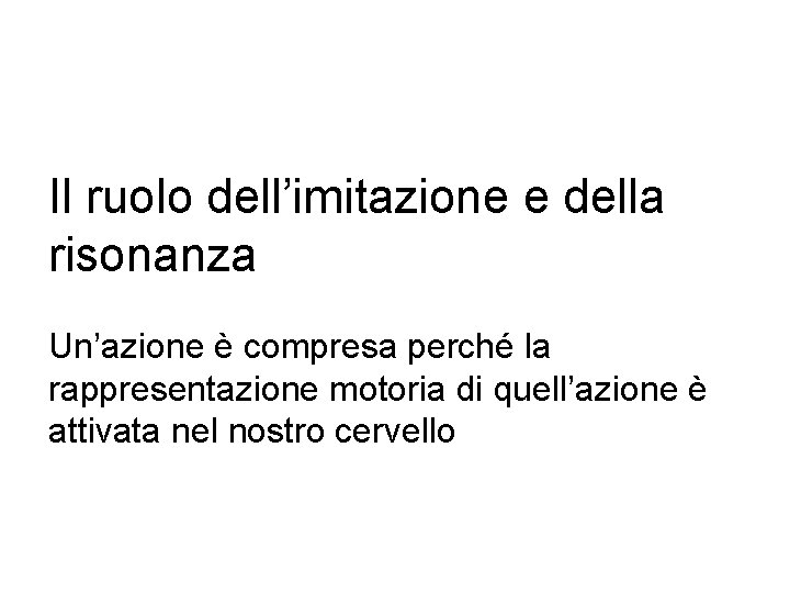 Il ruolo dell’imitazione e della risonanza Un’azione è compresa perché la rappresentazione motoria di Il ruolo dell’imitazione e della risonanza Un’azione è compresa perché la rappresentazione motoria di