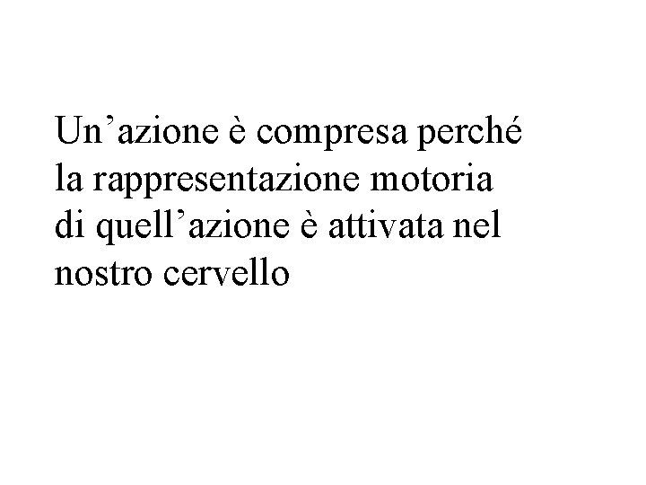 Un’azione è compresa perché la rappresentazione motoria di quell’azione è attivata nel nostro cervello Un’azione è compresa perché la rappresentazione motoria di quell’azione è attivata nel nostro cervello