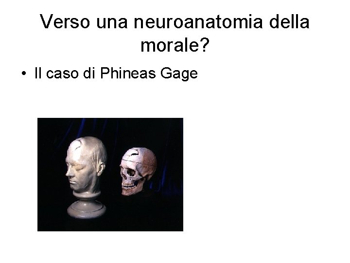 Verso una neuroanatomia della morale? • Il caso di Phineas Gage Verso una neuroanatomia della morale? • Il caso di Phineas Gage