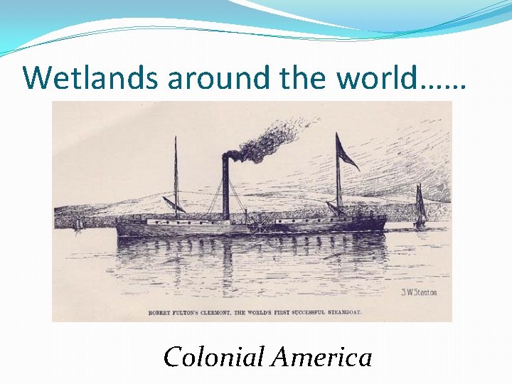 Wetlands around the world…… Colonial America 