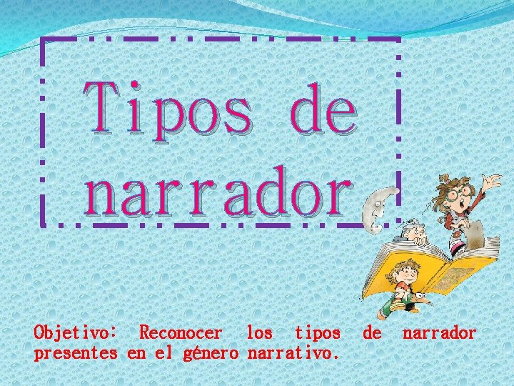 Tipos de narrador Objetivo: Reconocer los tipos presentes en el género narrativo. de narrador