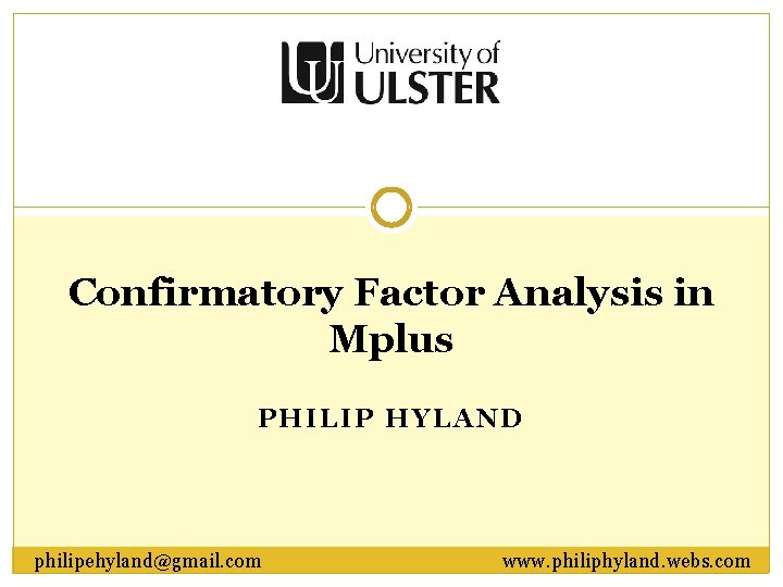 Confirmatory Factor Analysis in Mplus PHILIP HYLAND philipehyland@gmail. com www. philiphyland. webs. com Confirmatory Factor Analysis in Mplus PHILIP HYLAND philipehyland@gmail. com www. philiphyland. webs. com