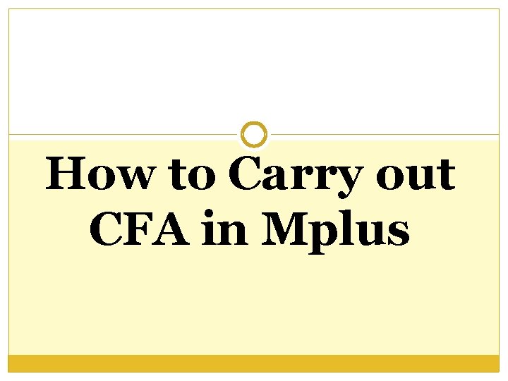 How to Carry out CFA in Mplus How to Carry out CFA in Mplus
