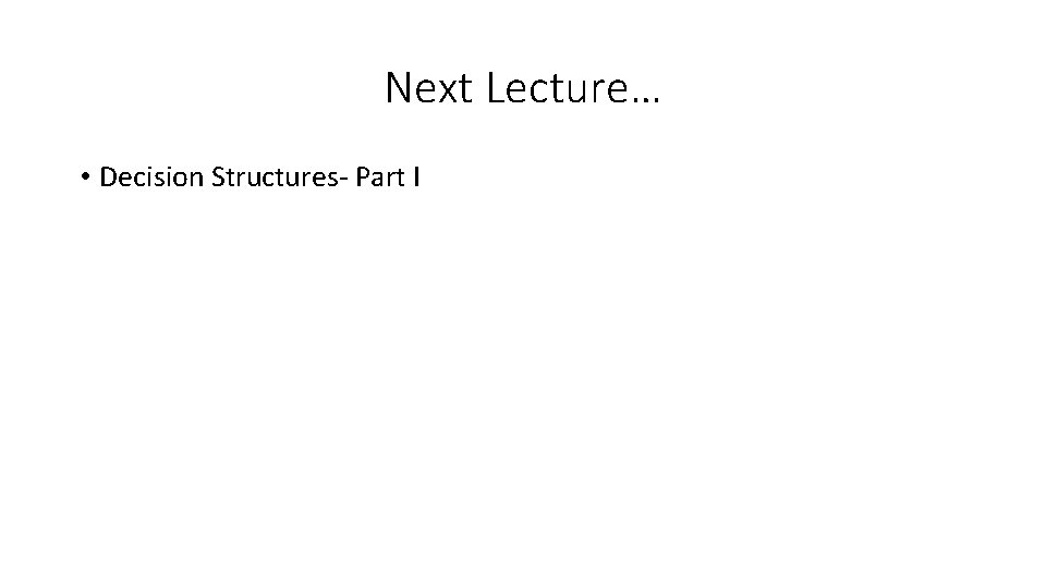 Next Lecture… • Decision Structures- Part I 