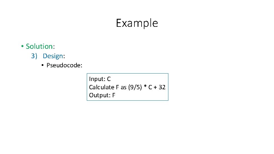Example • Solution: 3) Design: • Pseudocode: Input: C Calculate F as (9/5) *