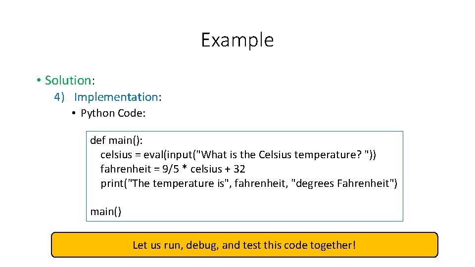 Example • Solution: 4) Implementation: • Python Code: def main(): celsius = eval(input("What is