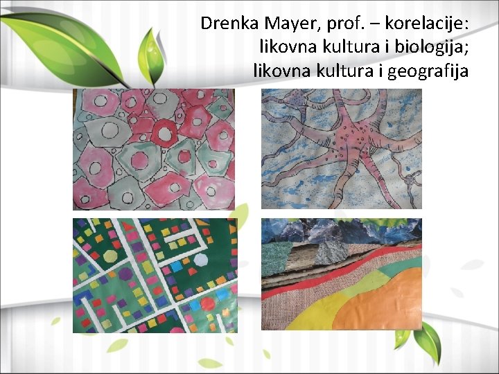 Drenka Mayer, prof. – korelacije: likovna kultura i biologija; likovna kultura i geografija 