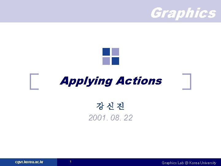 Graphics Applying Actions 강신진 2001. 08. 22 cgvr. korea. ac. kr 1 Graphics Lab