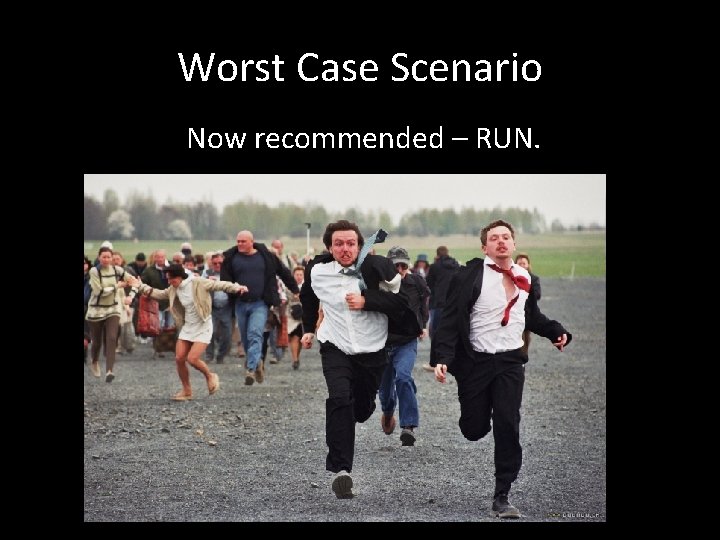 Worst Case Scenario Now recommended – RUN. 