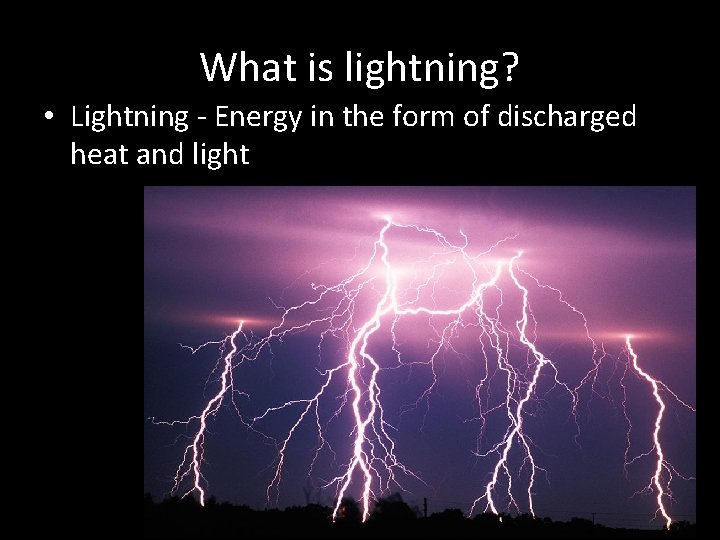 What is lightning? • Lightning - Energy in the form of discharged heat and