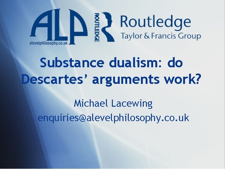 Substance dualism: do Descartes’ arguments work? Michael Lacewing enquiries@alevelphilosophy. co. uk 