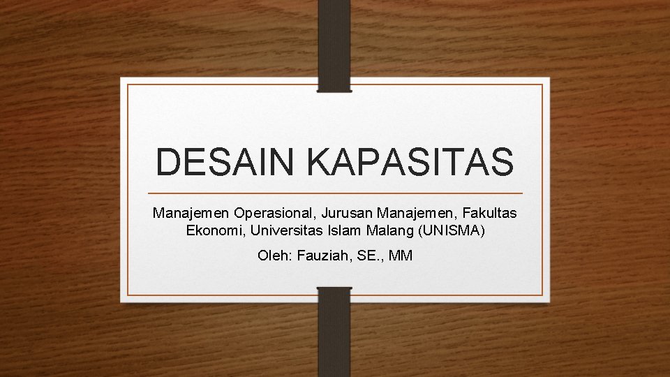 DESAIN KAPASITAS Manajemen Operasional, Jurusan Manajemen, Fakultas Ekonomi, Universitas Islam Malang (UNISMA) Oleh: Fauziah,