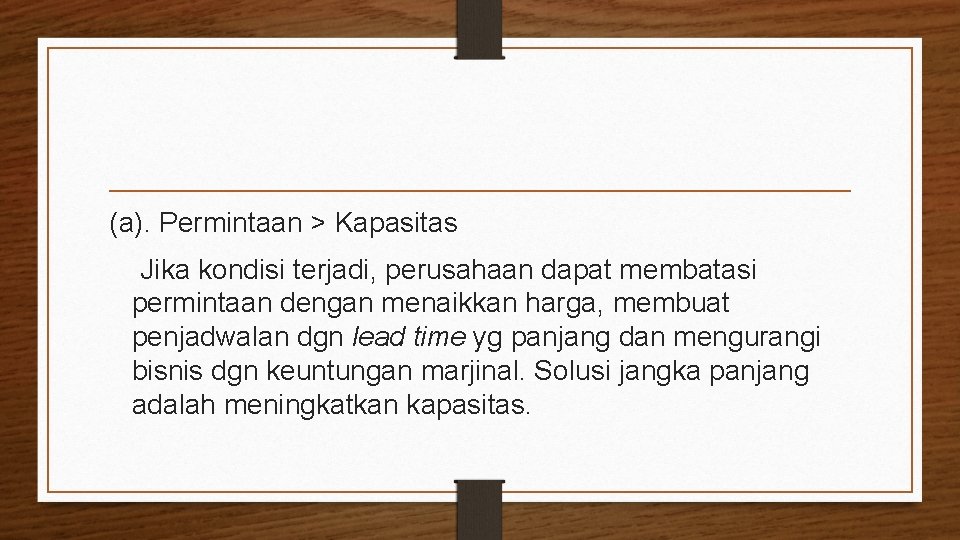 (a). Permintaan > Kapasitas Jika kondisi terjadi, perusahaan dapat membatasi permintaan dengan menaikkan harga,