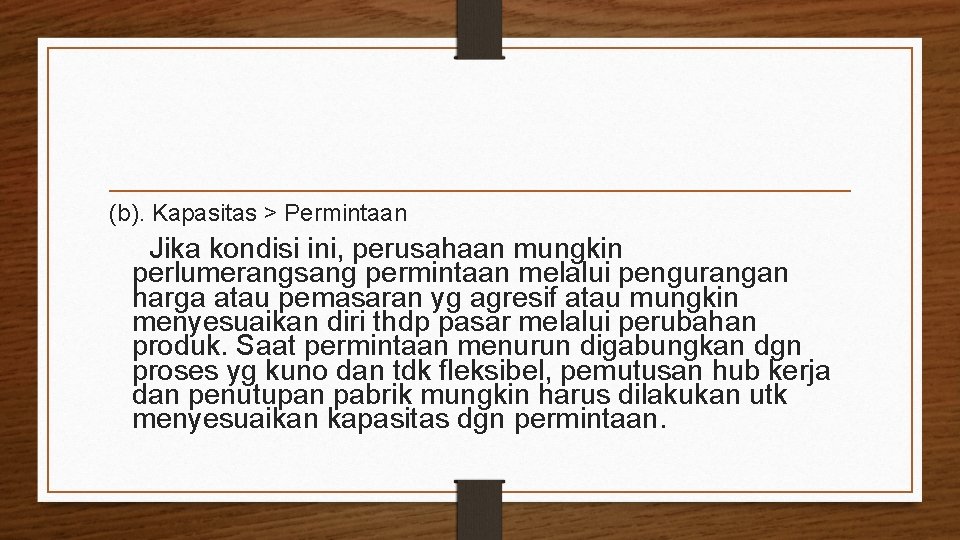 (b). Kapasitas > Permintaan Jika kondisi ini, perusahaan mungkin perlumerangsang permintaan melalui pengurangan harga