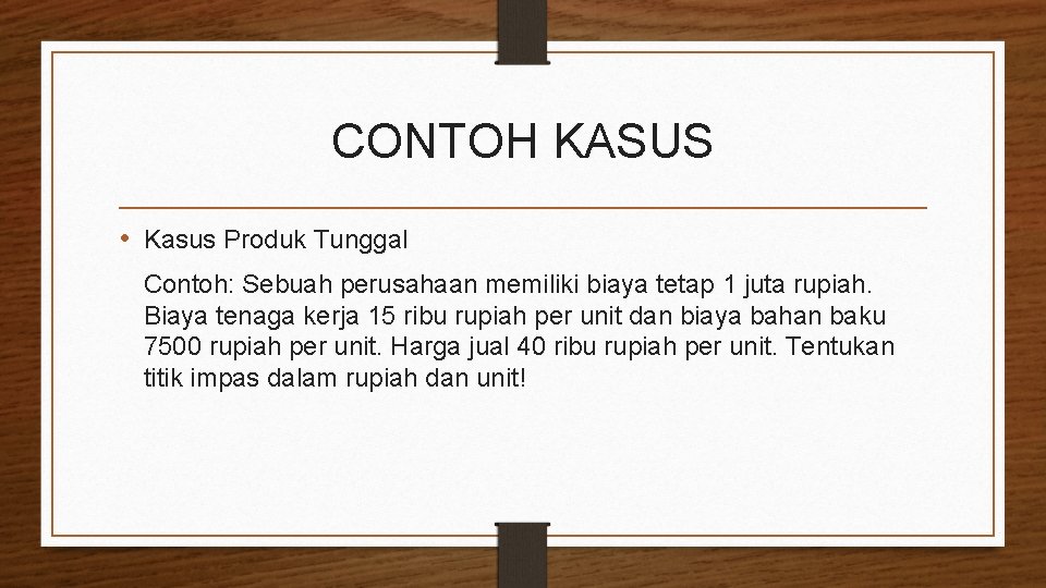 CONTOH KASUS • Kasus Produk Tunggal Contoh: Sebuah perusahaan memiliki biaya tetap 1 juta