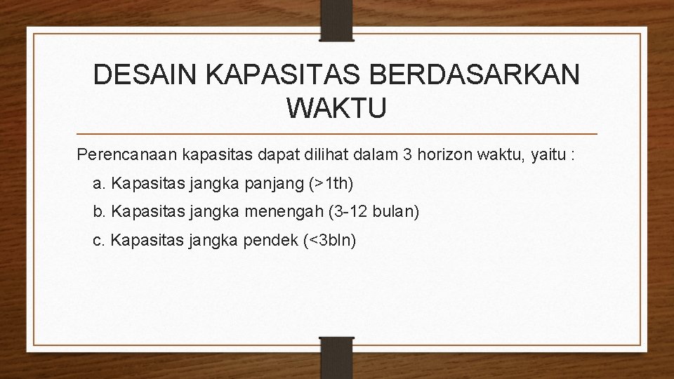 DESAIN KAPASITAS BERDASARKAN WAKTU Perencanaan kapasitas dapat dilihat dalam 3 horizon waktu, yaitu : DESAIN KAPASITAS BERDASARKAN WAKTU Perencanaan kapasitas dapat dilihat dalam 3 horizon waktu, yaitu :