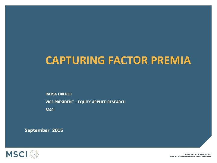 CAPTURING FACTOR PREMIA RAINA OBEROI VICE PRESIDENT – EQUITY APPLIED RESEARCH MSCI September 2015