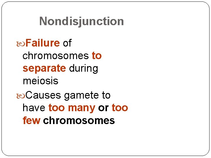 Nondisjunction Failure of chromosomes to separate during meiosis Causes gamete to have too many