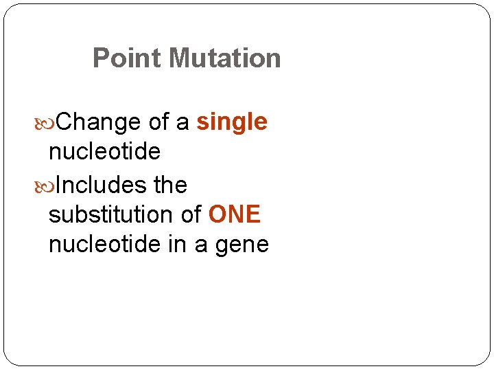 Point Mutation Change of a single nucleotide Includes the substitution of ONE nucleotide in