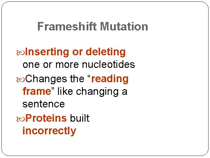 Frameshift Mutation Inserting or deleting one or more nucleotides Changes the “reading frame” like