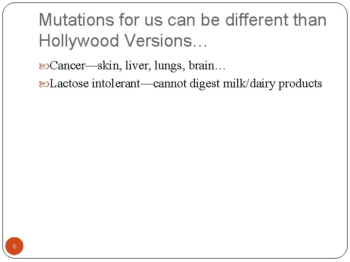 Mutations for us can be different than Hollywood Versions… Cancer—skin, liver, lungs, brain… Lactose