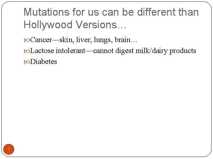 Mutations for us can be different than Hollywood Versions… Cancer—skin, liver, lungs, brain… Lactose