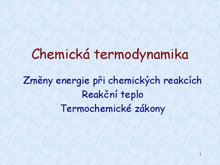 Chemická termodynamika Změny energie při chemických reakcích Reakční teplo Termochemické zákony 1 