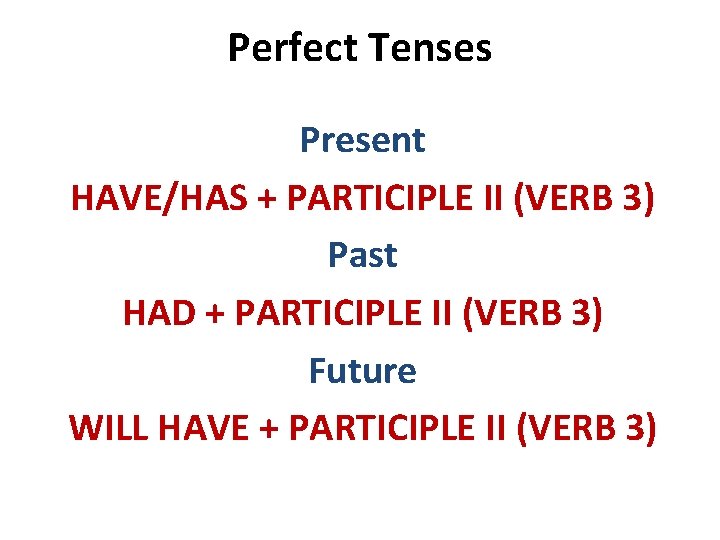 Perfect Tenses Present HAVE/HAS + PARTICIPLE II (VERB 3) Past HAD + PARTICIPLE II