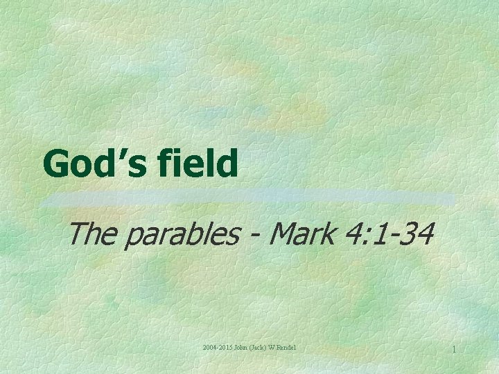 God’s field The parables - Mark 4: 1 -34 2004 -2015 John (Jack) W