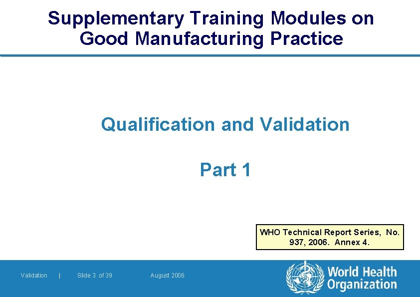 Supplementary Training Modules on Good Manufacturing Practice Qualification and Validation Part 1 WHO Technical Supplementary Training Modules on Good Manufacturing Practice Qualification and Validation Part 1 WHO Technical