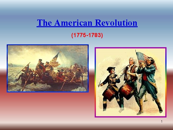 The American Revolution (1775 -1783) 1 