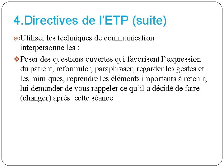 4. Directives de l’ETP (suite) Utiliser les techniques de communication interpersonnelles : v Poser