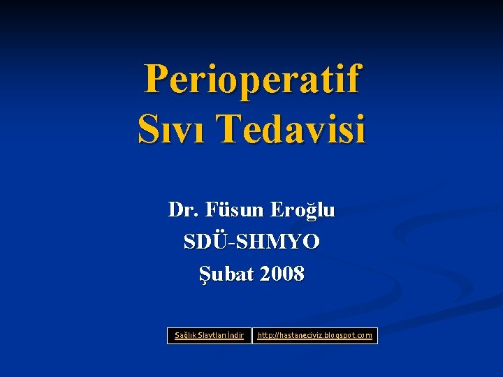 Perioperatif Sıvı Tedavisi Dr. Füsun Eroğlu SDÜ-SHMYO Şubat 2008 Sağlık Slaytları İndir http: //hastaneciyiz.