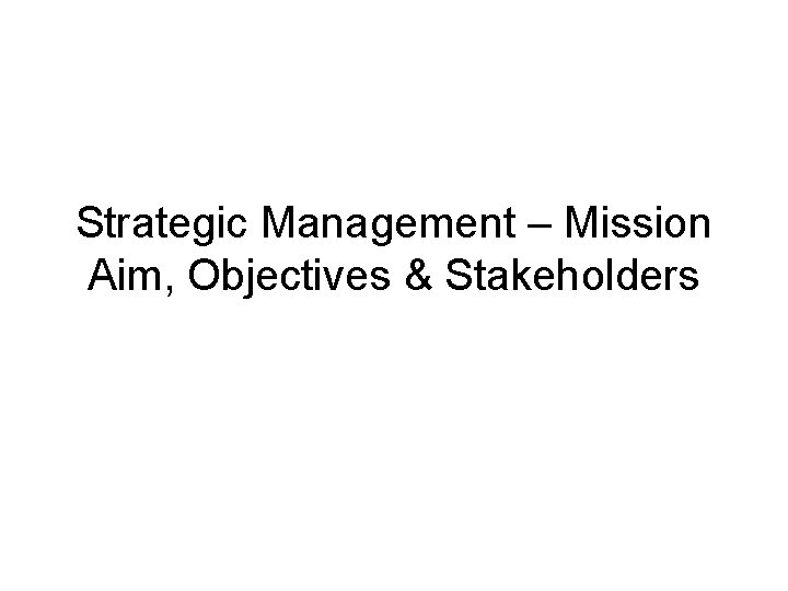 Strategic Management – Mission Aim, Objectives & Stakeholders 